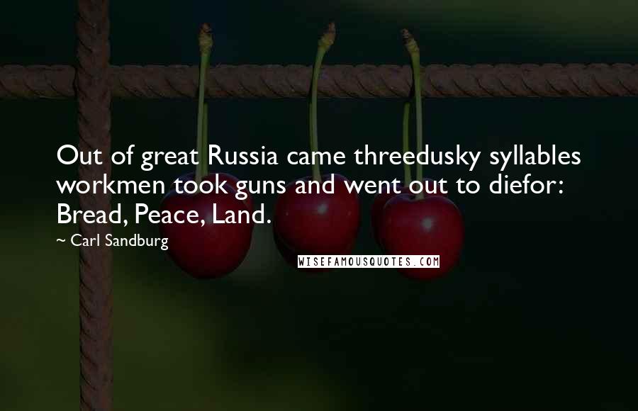 Carl Sandburg Quotes: Out of great Russia came threedusky syllables workmen took guns and went out to diefor: Bread, Peace, Land.