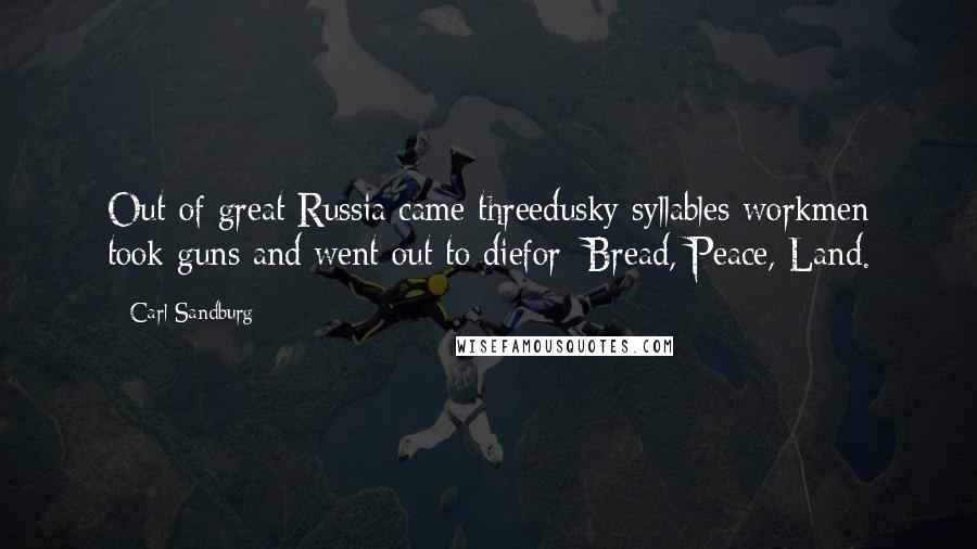 Carl Sandburg Quotes: Out of great Russia came threedusky syllables workmen took guns and went out to diefor: Bread, Peace, Land.