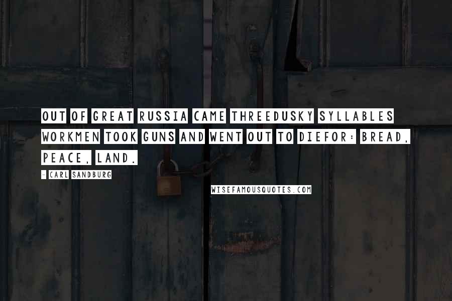 Carl Sandburg Quotes: Out of great Russia came threedusky syllables workmen took guns and went out to diefor: Bread, Peace, Land.