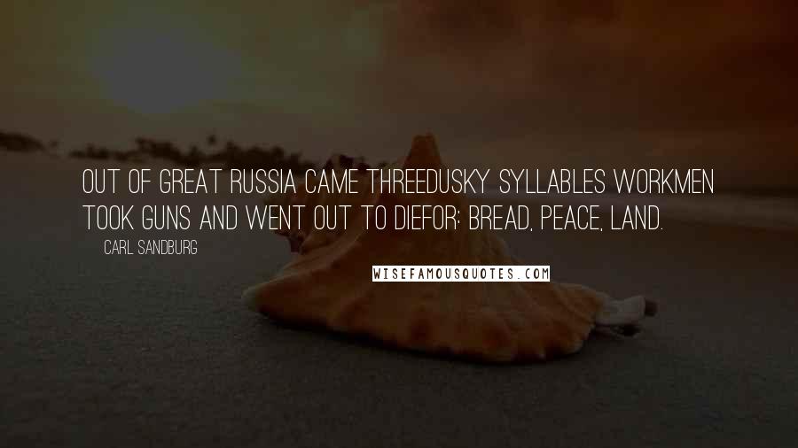 Carl Sandburg Quotes: Out of great Russia came threedusky syllables workmen took guns and went out to diefor: Bread, Peace, Land.