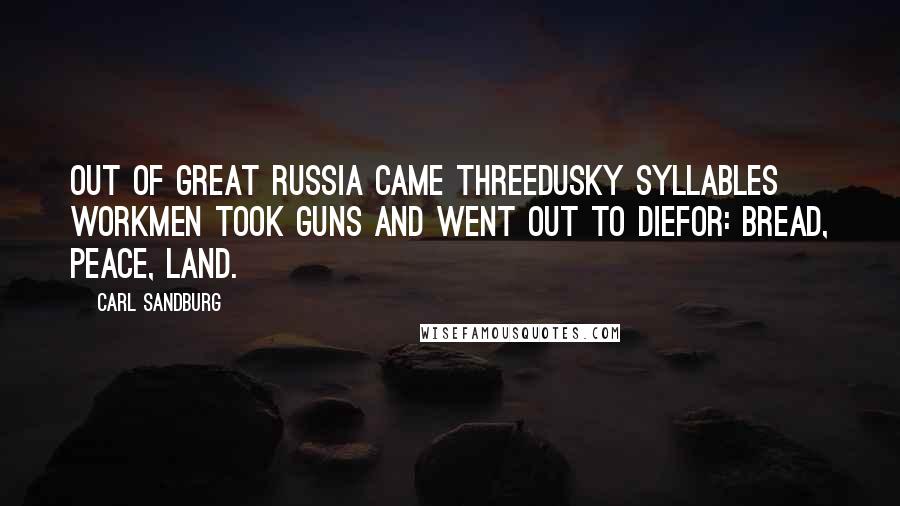 Carl Sandburg Quotes: Out of great Russia came threedusky syllables workmen took guns and went out to diefor: Bread, Peace, Land.