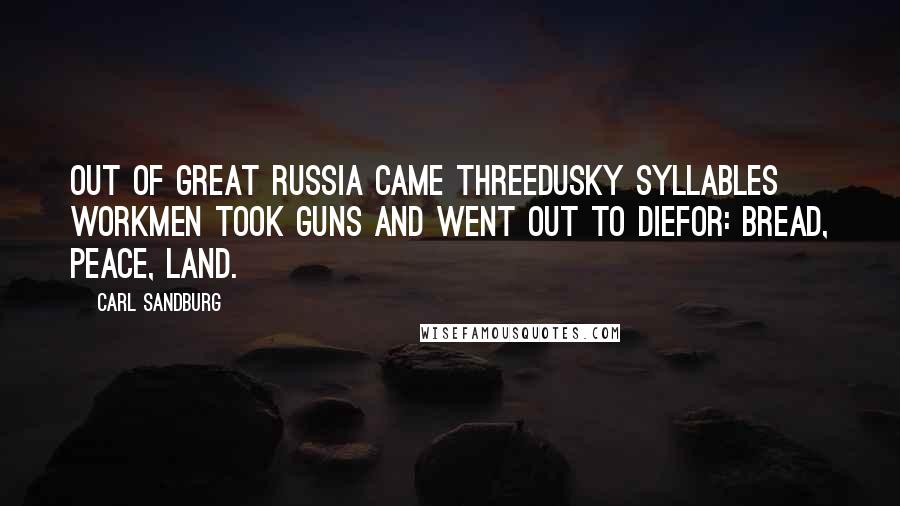 Carl Sandburg Quotes: Out of great Russia came threedusky syllables workmen took guns and went out to diefor: Bread, Peace, Land.