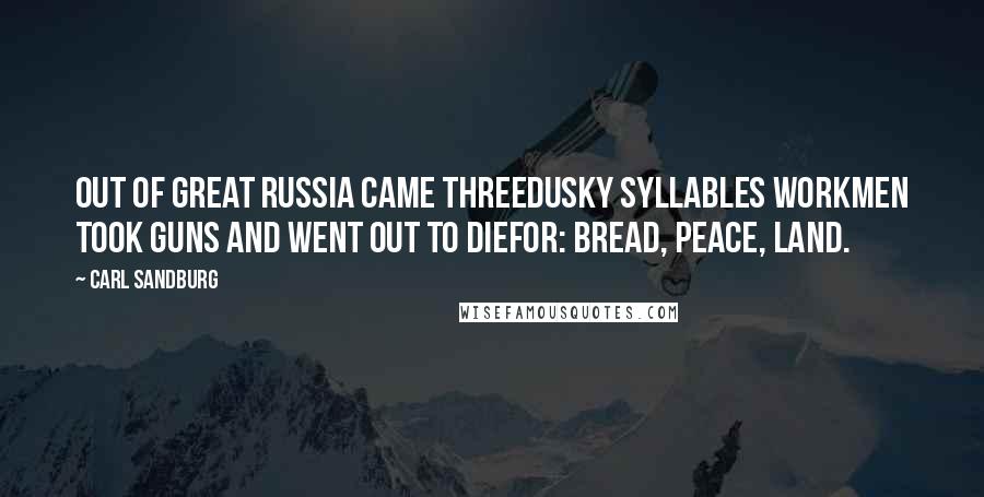 Carl Sandburg Quotes: Out of great Russia came threedusky syllables workmen took guns and went out to diefor: Bread, Peace, Land.