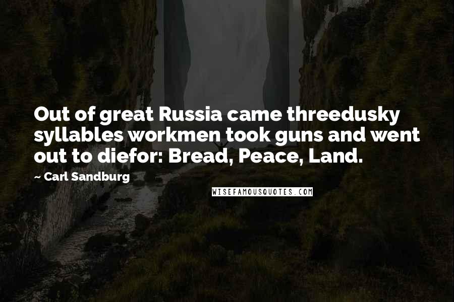 Carl Sandburg Quotes: Out of great Russia came threedusky syllables workmen took guns and went out to diefor: Bread, Peace, Land.