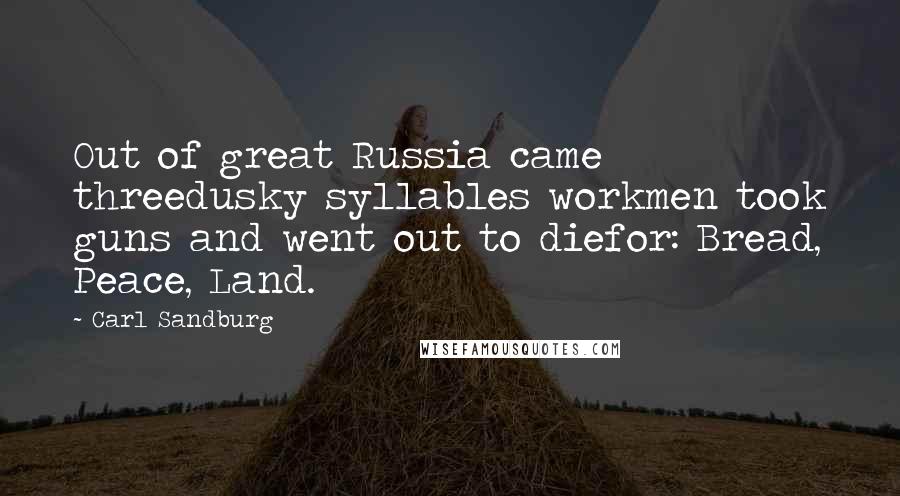 Carl Sandburg Quotes: Out of great Russia came threedusky syllables workmen took guns and went out to diefor: Bread, Peace, Land.