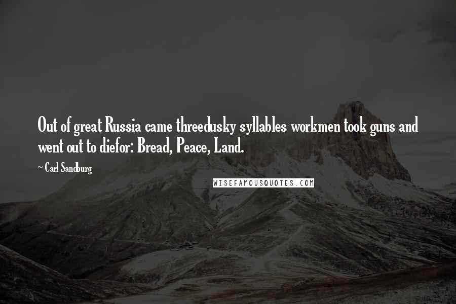 Carl Sandburg Quotes: Out of great Russia came threedusky syllables workmen took guns and went out to diefor: Bread, Peace, Land.