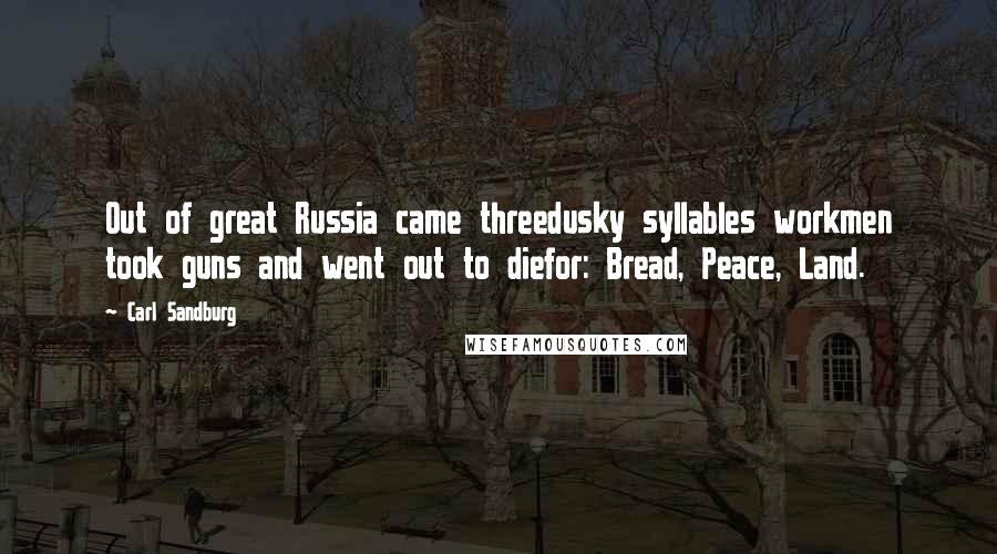 Carl Sandburg Quotes: Out of great Russia came threedusky syllables workmen took guns and went out to diefor: Bread, Peace, Land.