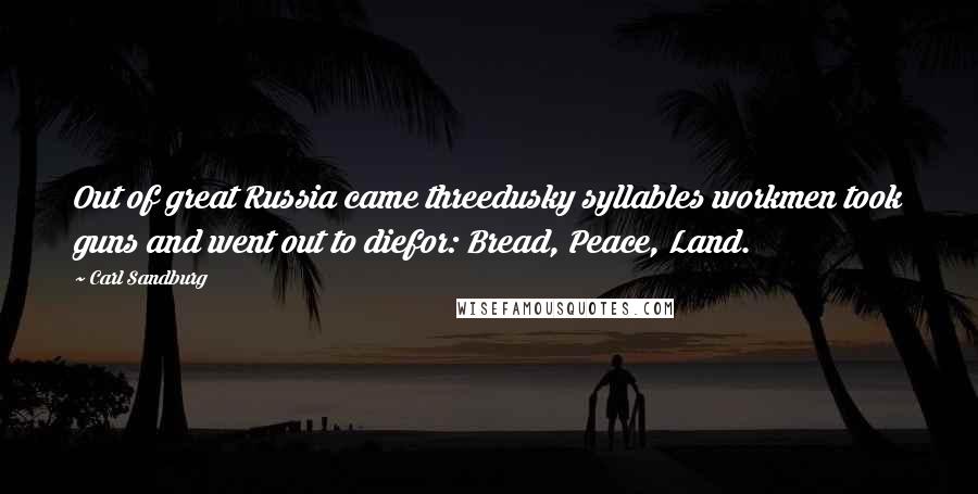 Carl Sandburg Quotes: Out of great Russia came threedusky syllables workmen took guns and went out to diefor: Bread, Peace, Land.