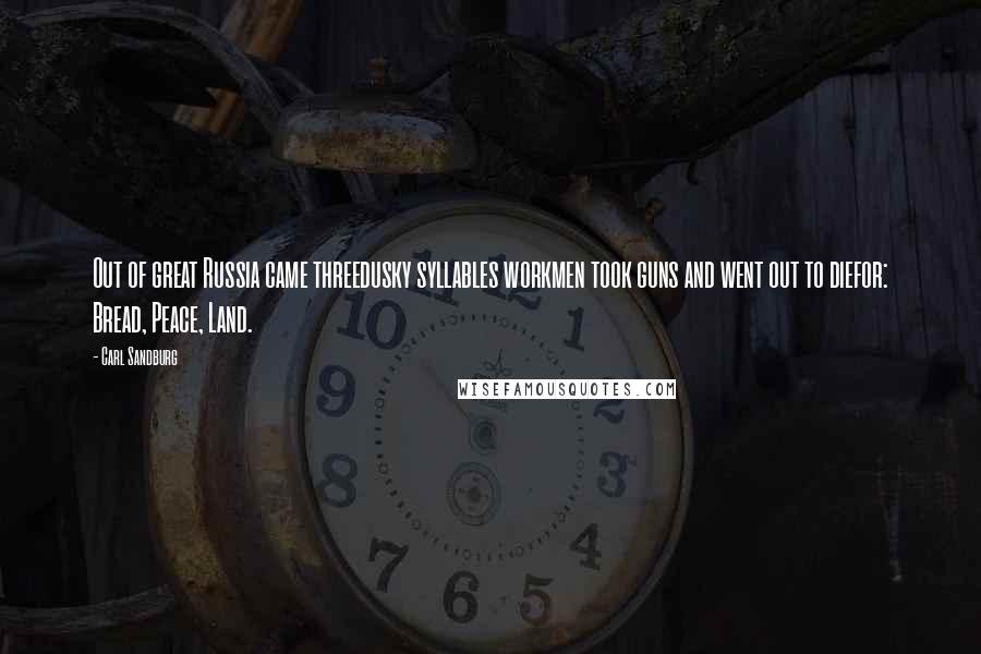 Carl Sandburg Quotes: Out of great Russia came threedusky syllables workmen took guns and went out to diefor: Bread, Peace, Land.