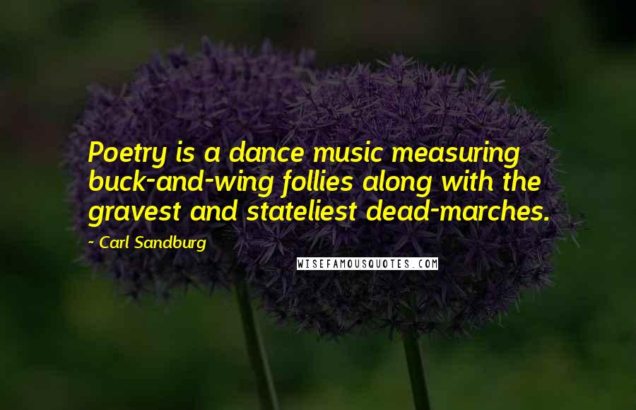 Carl Sandburg Quotes: Poetry is a dance music measuring buck-and-wing follies along with the gravest and stateliest dead-marches.