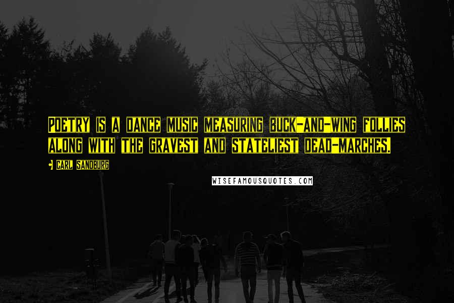 Carl Sandburg Quotes: Poetry is a dance music measuring buck-and-wing follies along with the gravest and stateliest dead-marches.