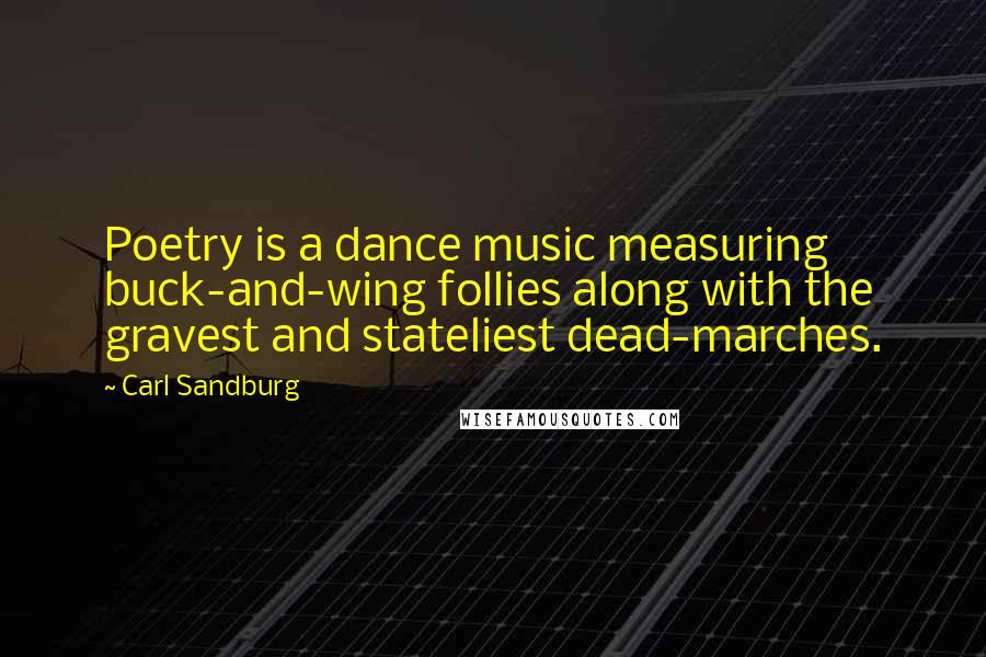 Carl Sandburg Quotes: Poetry is a dance music measuring buck-and-wing follies along with the gravest and stateliest dead-marches.