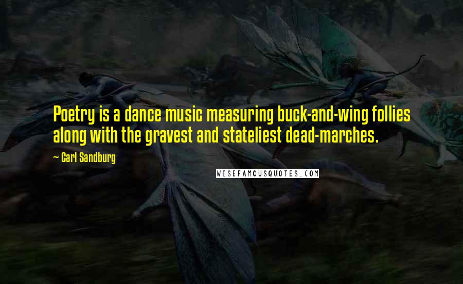 Carl Sandburg Quotes: Poetry is a dance music measuring buck-and-wing follies along with the gravest and stateliest dead-marches.