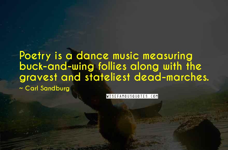 Carl Sandburg Quotes: Poetry is a dance music measuring buck-and-wing follies along with the gravest and stateliest dead-marches.