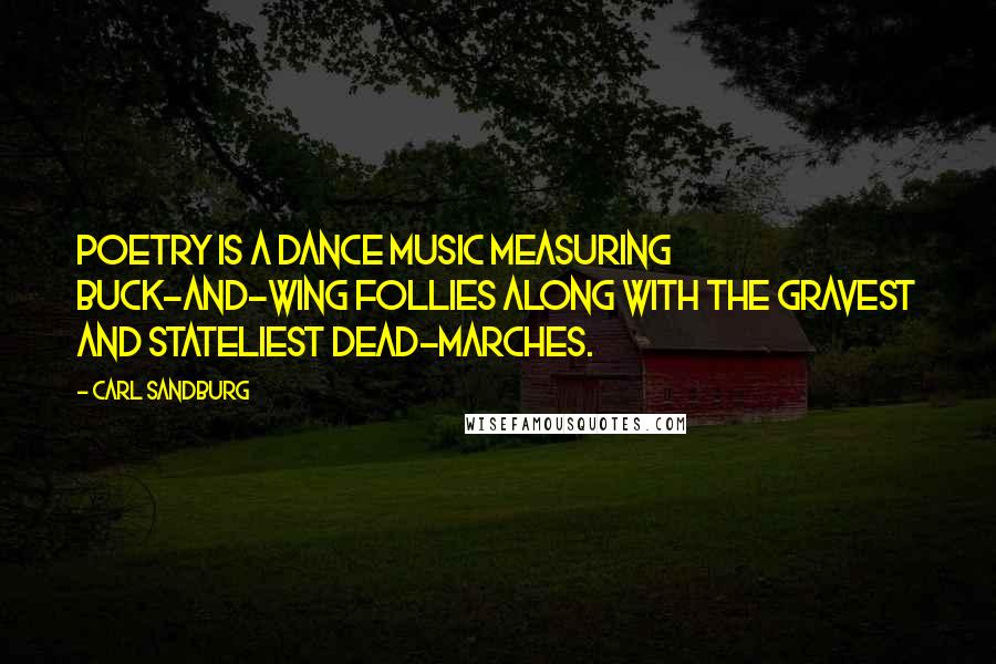 Carl Sandburg Quotes: Poetry is a dance music measuring buck-and-wing follies along with the gravest and stateliest dead-marches.