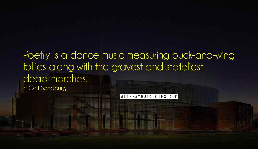 Carl Sandburg Quotes: Poetry is a dance music measuring buck-and-wing follies along with the gravest and stateliest dead-marches.