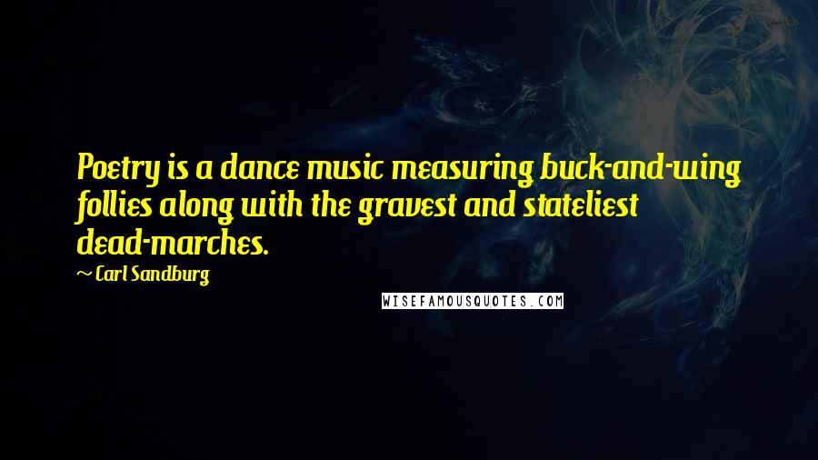 Carl Sandburg Quotes: Poetry is a dance music measuring buck-and-wing follies along with the gravest and stateliest dead-marches.