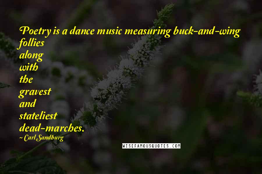 Carl Sandburg Quotes: Poetry is a dance music measuring buck-and-wing follies along with the gravest and stateliest dead-marches.