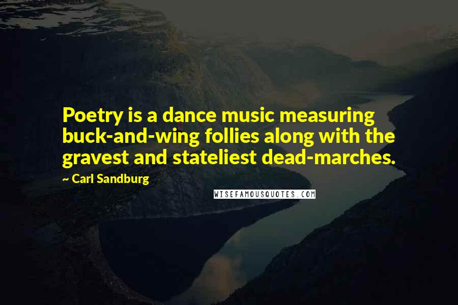 Carl Sandburg Quotes: Poetry is a dance music measuring buck-and-wing follies along with the gravest and stateliest dead-marches.