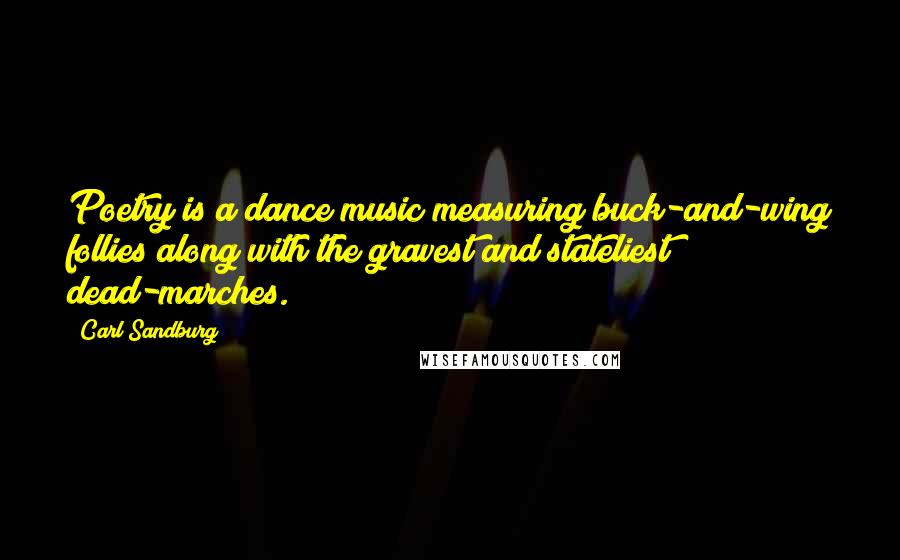 Carl Sandburg Quotes: Poetry is a dance music measuring buck-and-wing follies along with the gravest and stateliest dead-marches.