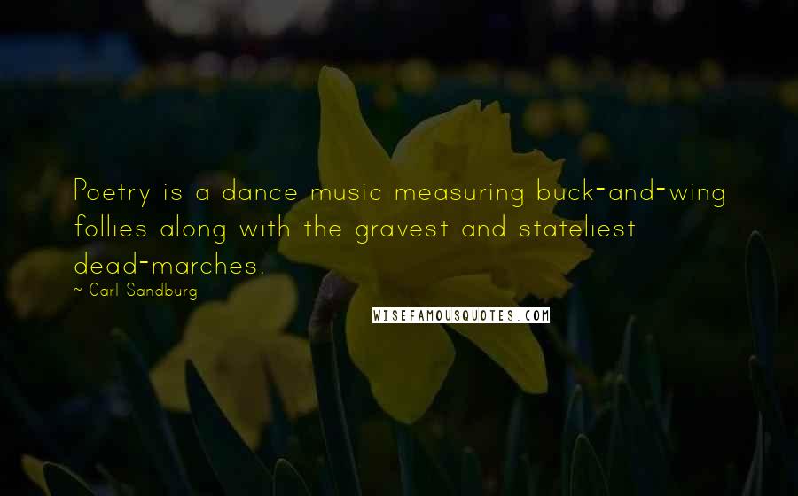 Carl Sandburg Quotes: Poetry is a dance music measuring buck-and-wing follies along with the gravest and stateliest dead-marches.