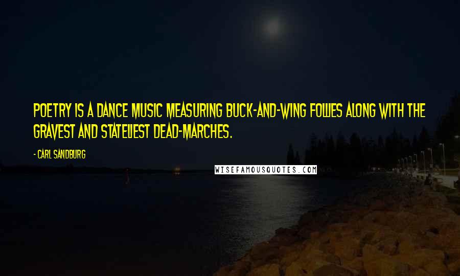 Carl Sandburg Quotes: Poetry is a dance music measuring buck-and-wing follies along with the gravest and stateliest dead-marches.