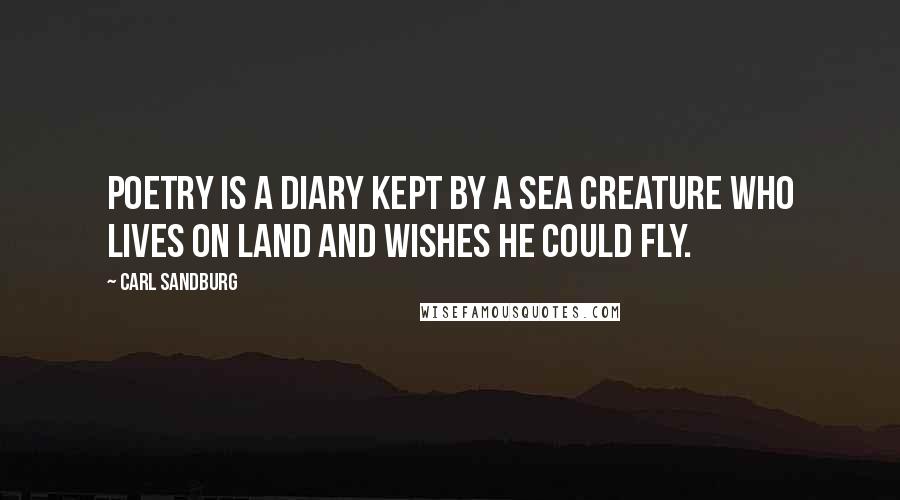 Carl Sandburg Quotes: Poetry is a diary kept by a sea creature who lives on land and wishes he could fly.