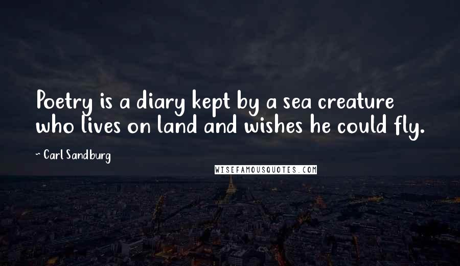 Carl Sandburg Quotes: Poetry is a diary kept by a sea creature who lives on land and wishes he could fly.