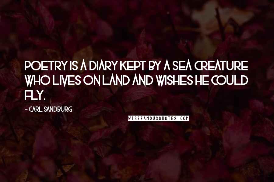 Carl Sandburg Quotes: Poetry is a diary kept by a sea creature who lives on land and wishes he could fly.