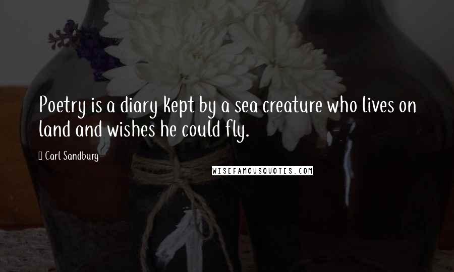 Carl Sandburg Quotes: Poetry is a diary kept by a sea creature who lives on land and wishes he could fly.