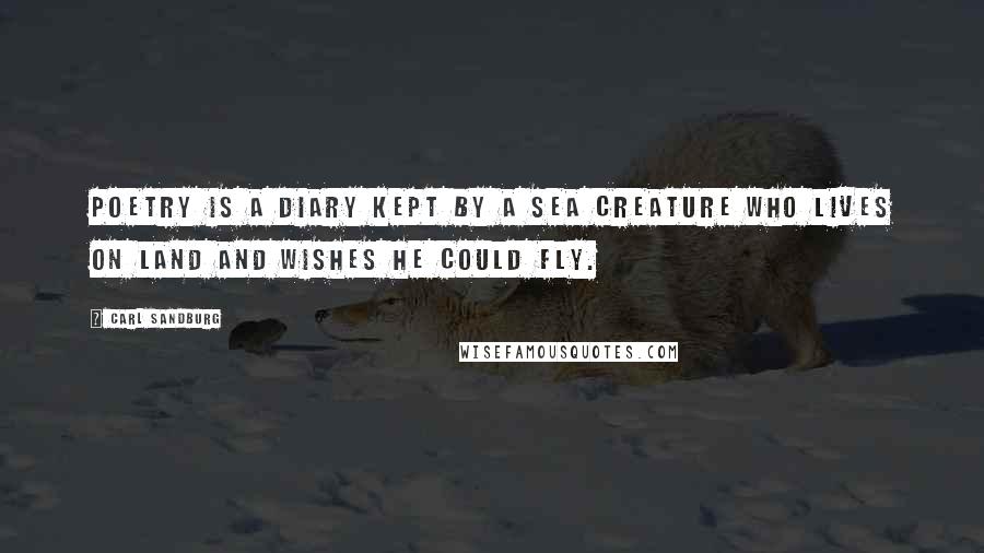 Carl Sandburg Quotes: Poetry is a diary kept by a sea creature who lives on land and wishes he could fly.