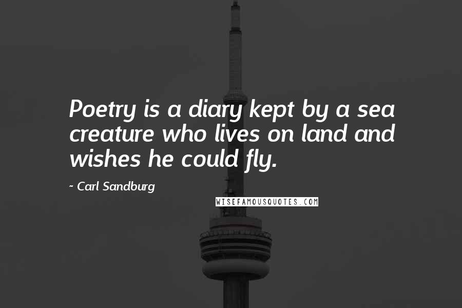 Carl Sandburg Quotes: Poetry is a diary kept by a sea creature who lives on land and wishes he could fly.