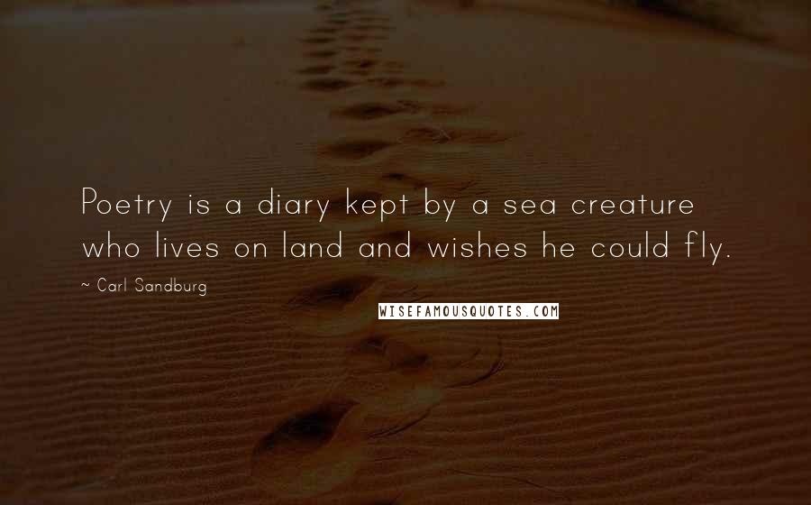 Carl Sandburg Quotes: Poetry is a diary kept by a sea creature who lives on land and wishes he could fly.
