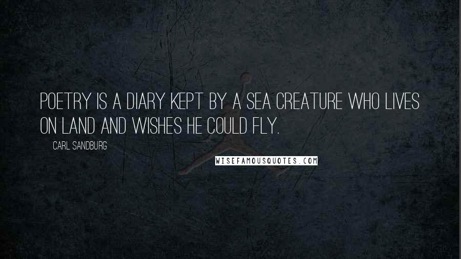 Carl Sandburg Quotes: Poetry is a diary kept by a sea creature who lives on land and wishes he could fly.