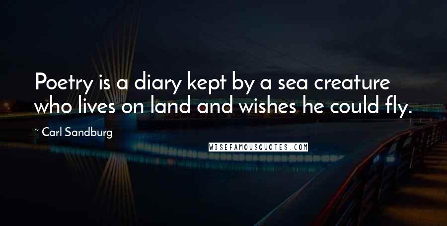 Carl Sandburg Quotes: Poetry is a diary kept by a sea creature who lives on land and wishes he could fly.