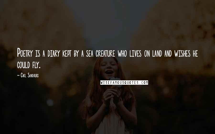 Carl Sandburg Quotes: Poetry is a diary kept by a sea creature who lives on land and wishes he could fly.