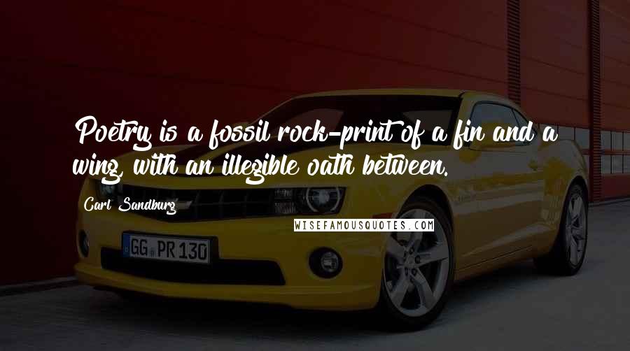 Carl Sandburg Quotes: Poetry is a fossil rock-print of a fin and a wing, with an illegible oath between.