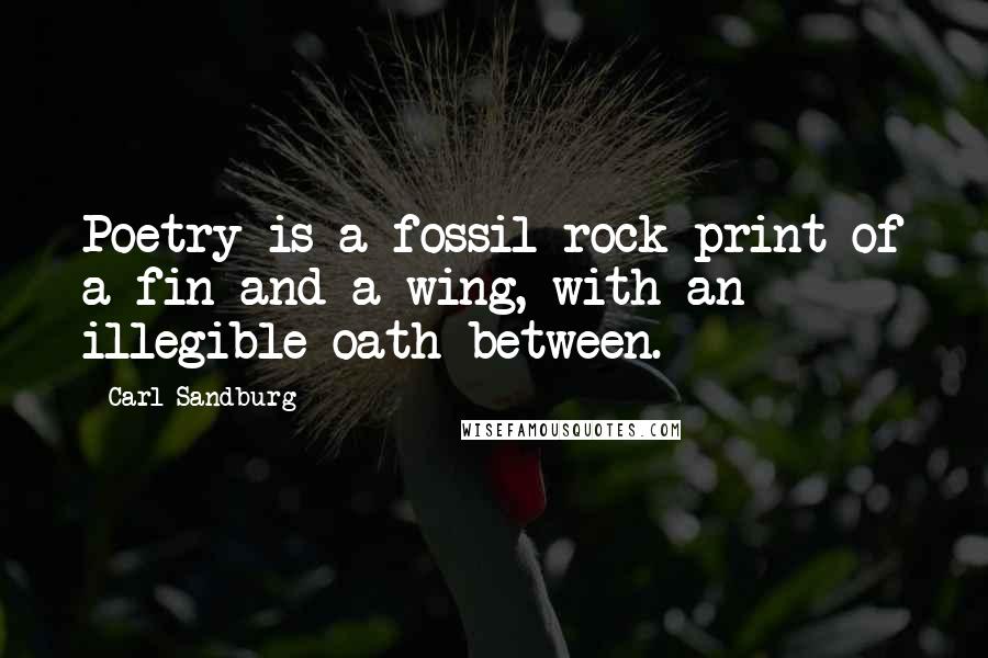 Carl Sandburg Quotes: Poetry is a fossil rock-print of a fin and a wing, with an illegible oath between.