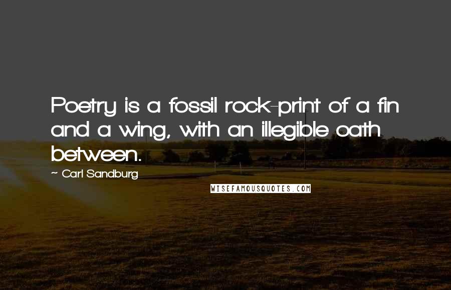 Carl Sandburg Quotes: Poetry is a fossil rock-print of a fin and a wing, with an illegible oath between.