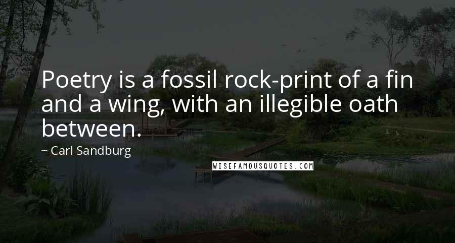 Carl Sandburg Quotes: Poetry is a fossil rock-print of a fin and a wing, with an illegible oath between.