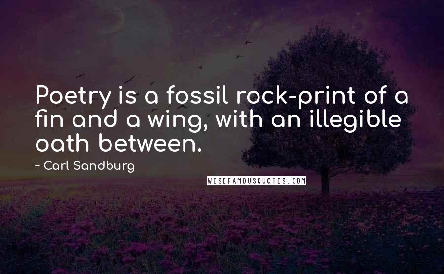 Carl Sandburg Quotes: Poetry is a fossil rock-print of a fin and a wing, with an illegible oath between.
