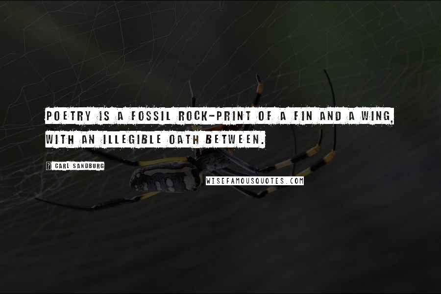 Carl Sandburg Quotes: Poetry is a fossil rock-print of a fin and a wing, with an illegible oath between.