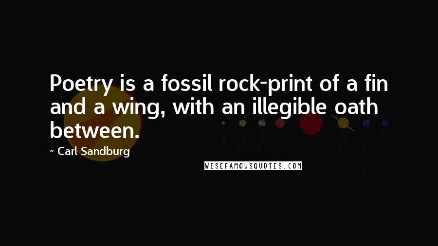 Carl Sandburg Quotes: Poetry is a fossil rock-print of a fin and a wing, with an illegible oath between.