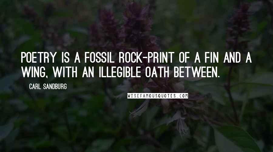 Carl Sandburg Quotes: Poetry is a fossil rock-print of a fin and a wing, with an illegible oath between.