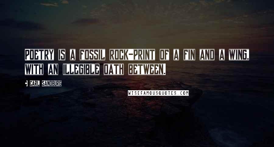 Carl Sandburg Quotes: Poetry is a fossil rock-print of a fin and a wing, with an illegible oath between.