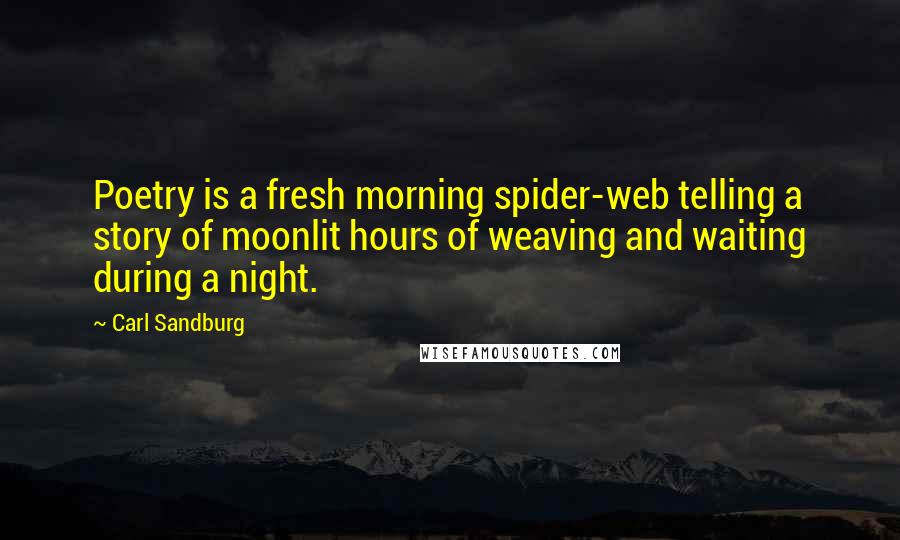 Carl Sandburg Quotes: Poetry is a fresh morning spider-web telling a story of moonlit hours of weaving and waiting during a night.