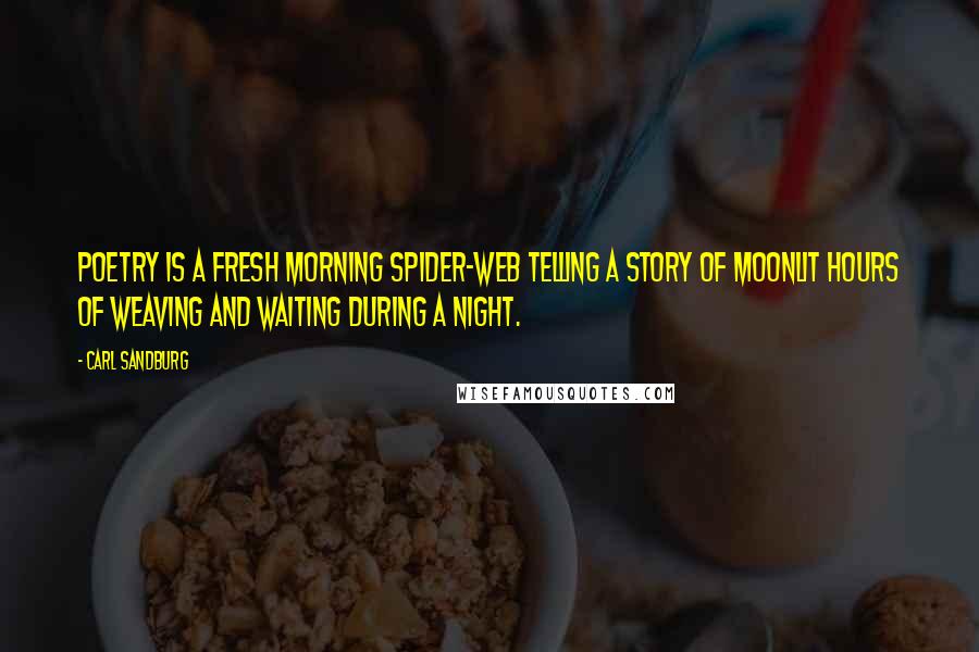 Carl Sandburg Quotes: Poetry is a fresh morning spider-web telling a story of moonlit hours of weaving and waiting during a night.