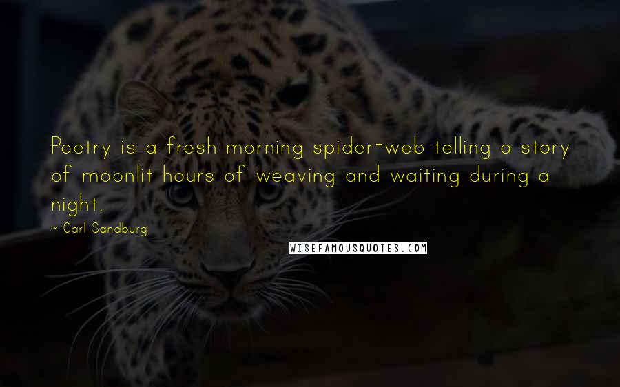 Carl Sandburg Quotes: Poetry is a fresh morning spider-web telling a story of moonlit hours of weaving and waiting during a night.