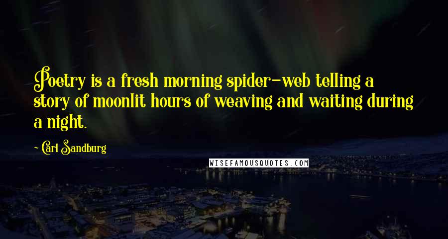 Carl Sandburg Quotes: Poetry is a fresh morning spider-web telling a story of moonlit hours of weaving and waiting during a night.