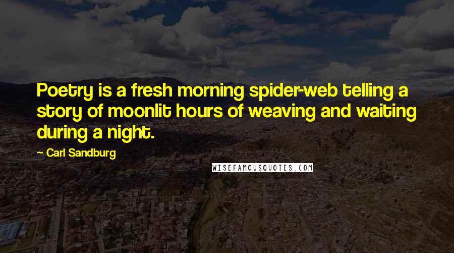 Carl Sandburg Quotes: Poetry is a fresh morning spider-web telling a story of moonlit hours of weaving and waiting during a night.